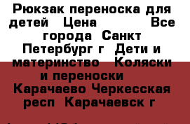 Рюкзак переноска для детей › Цена ­ 2 000 - Все города, Санкт-Петербург г. Дети и материнство » Коляски и переноски   . Карачаево-Черкесская респ.,Карачаевск г.